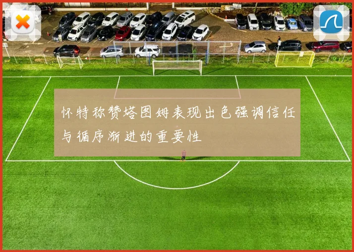 怀特称赞塔图姆表现出色强调信任与循序渐进的重要性