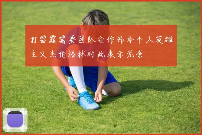 打雷霆需要团队合作而非个人英雄主义杰伦格林对此表示无奈