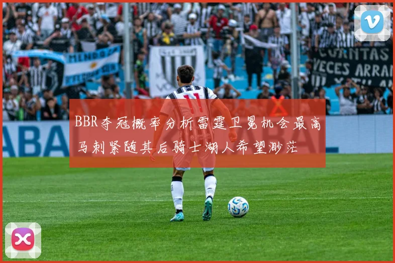 BBR夺冠概率分析雷霆卫冕机会最高马刺紧随其后骑士湖人希望渺茫