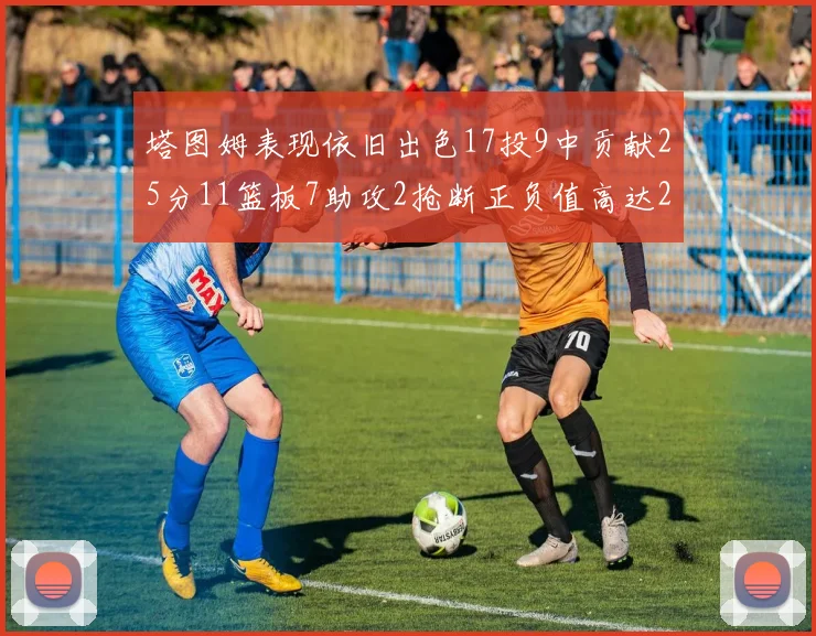 塔图姆表现依旧出色17投9中贡献25分11篮板7助攻2抢断正负值高达20