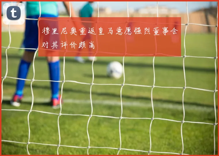 穆里尼奥重返皇马意愿强烈董事会对其评价颇高