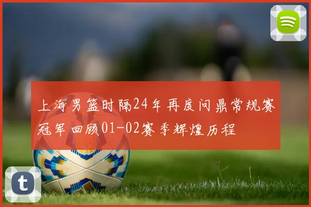 上海男篮时隔24年再度问鼎常规赛冠军回顾01-02赛季辉煌历程