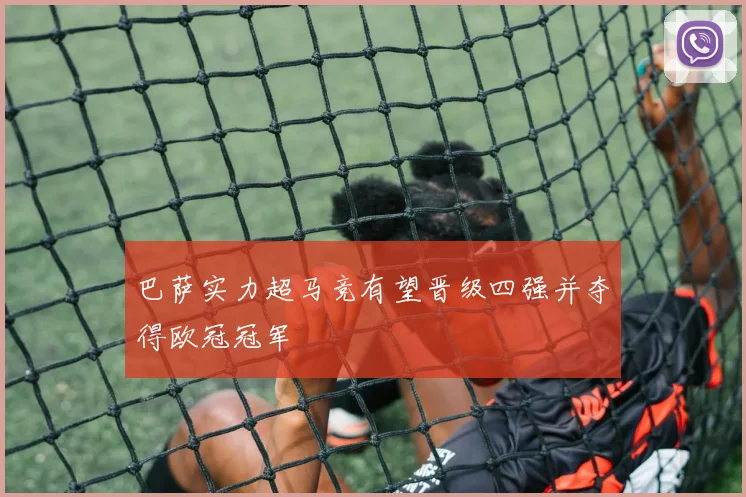巴萨实力超马竞有望晋级四强并夺得欧冠冠军