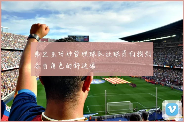 弗里克巧妙管理球队让球员们找到各自角色的舒适感