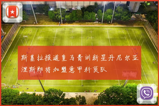斯基拉报道皇马青训新星丹尼尔亚涅斯即将加盟意甲科莫队