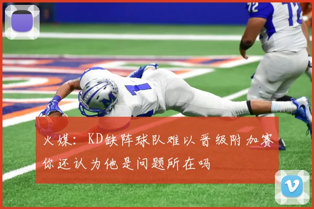 火媒:KD缺阵球队难以晋级附加赛你还认为他是问题所在吗