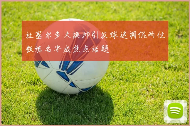 杜塞尔多夫换帅引发球迷调侃两位教练名字成焦点话题