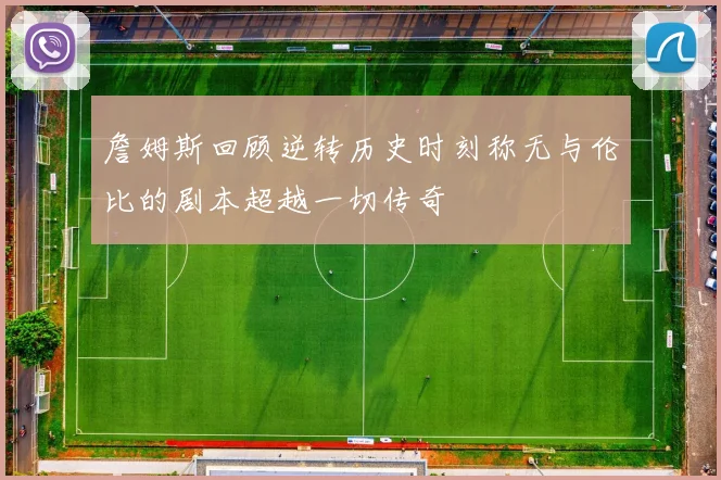 詹姆斯回顾逆转历史时刻称无与伦比的剧本超越一切传奇