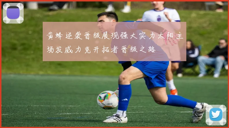 黄蜂逆袭晋级展现强大实力太阳主场发威力克开拓者晋级之路