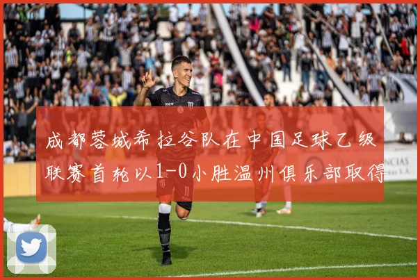成都蓉城希拉谷队在中国足球乙级联赛首轮以1-0小胜温州俱乐部取得开门红