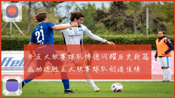 非五大联赛球队博德闪耀历史新篇成功连胜五大联赛球队创造佳绩