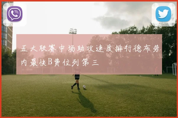 五大联赛中场助攻速度排行德布劳内最快B费位列第三